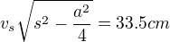 $v_s\sqrt{s^2-\frac{a^2}{4}}=33.5 cm$