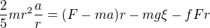$\frac25mr^2\frac{a}r=(F-ma)r-mg\xi - fFr$