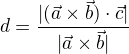 $d=\frac{|(\vec{a} \times \vec{b})\cdot\vec{c}|}{|\vec{a} \times \vec{b}|}$