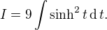 $I = 9\int \sinh^2t\,\text{d}\,t .$