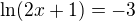 $\ln(2x+1)=-3$