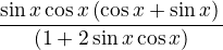 $\frac{\sin{x}\cos{x}\(\cos{x}+\sin{x})}{(1+2\sin{x}\cos{x})}$