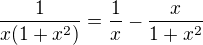 $\frac{1}{x(1 + x^2)} = \frac{1}{x} - \frac{x}{1 + x^2}$