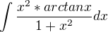 $\int \frac{x^2*arctanx}{1+x^2}dx$