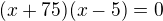 $(x+75)(x-5)=0$