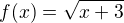 $f(x)=\sqrt{x+3}$