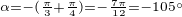 $_{\alpha = -(\frac{\pi}{3}+\frac{\pi}{4}) =-\frac{7\pi}{12}=-105�}$