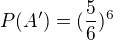 $P(A') = (\frac{5}{6})^{6}$