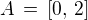 $A \,=\, [0,\, 2]$