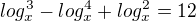 $log_x^3-log_x^4+log_x^2=12$