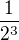 $\frac{1}{2^3}$