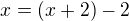 $x=(x+2)-2$