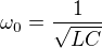 $\omega _{0}=\frac{1}{\sqrt{LC}}$