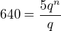 $640 =\frac{ 5q^n}{q}$