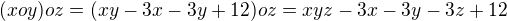 $(x o y) o z = (xy-3x-3y+12) o z=xyz-3x-3y-3z+12$