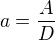 $a = \frac{A}{D}$