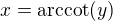 $x=\mathrm{arccot}(y)$