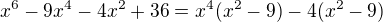$x^{6}-9x^{4}-4x^{2}+36=x^{4}(x^{2}-9) -4(x^{2}-9)$