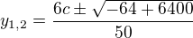 $y_{1,2}=\frac{6c\pm\sqrt{-64+6400}}{50}$