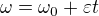 $\omega=\omega_0+\varepsilon t$
