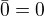 $\bar{0} = 0$