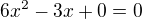 $6x^{2}-3x+0=0$