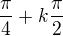 $\frac{\pi }{4}+k\frac{\pi }{2}$