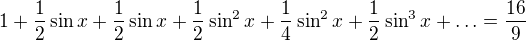 $1+\frac{1}{2}\sin x +\frac{1}{2}\sin x + \frac {1}{2}\sin^2 x +\frac {1}{4}\sin^2 x+ \frac {1}{2}\sin^3 x + \ldots = \frac {16}{9}$
