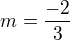 $m = \frac{-2}{3}$