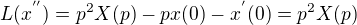 $L(x^{''}) = p^{2}X(p) - px(0) - x^{'}(0) = p^{2}X(p)$