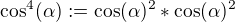 $\cos ^{4}(\alpha ):=\cos (\alpha )^{2}*\cos (\alpha )^{2}$