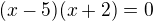 $(x-5)(x+2)=0$