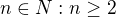 $n\in N:n\ge 2$
