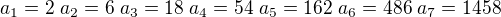 $a_1=2\;a_2=6\;a_3=18\;a_4=54\;a_5=162\;a_6=486\;a_7=1458$