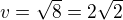 $v=\sqrt{8}=2\sqrt{2}$