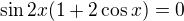 $\sin2x(1+2\cos x)=0$