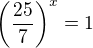 $\left(\frac{25}{7}\right)^x=1$