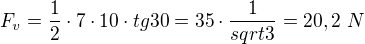 $F_v=\frac{1}{2} \cdot 7 \cdot 10 \cdot tg{30}=35 \cdot \frac{1}{sqrt3}=20,2 \ N$