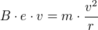 $B\cdot e\cdot v=m\cdot \frac{v^{2}}{r}$