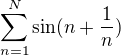 $\sum_{n=1}^{N}\sin (n+\frac{1}{n})$