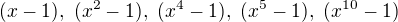 $(x-1),\ (x^2-1),\ (x^4-1),\ (x^5-1),\ (x^{10}-1)$
