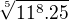 $\sqrt[5]{11^{8}.25}$