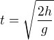 $t=\sqrt{\frac{2h}g}$