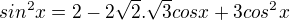$sin^{2}x = 2 - 2\sqrt{2}.\sqrt{3}cosx + 3cos^{2}x$
