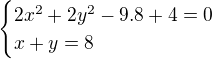 $\begin{cases}2x^{2}+2y^{2}-9 . 8+4=0\\x+y=8\end{cases}$