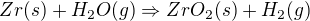 $Zr(s)+H_{2}O(g)\Rightarrow ZrO_{2}(s)+H_{2}(g)$