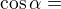 $\cos \alpha =$