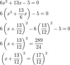 $6x^{2}+13x-5=0\nl 6\left(x^{2}+\frac{13}{6}x\right)-5=0\nl 6\left(x+\frac{13}{12}\right)^{2}-6\left(\frac{13}{12}\right)^{2}-5=0 \nl 6\left(x+\frac{13}{12}\right)^{2}=\frac{289}{24}\nl \left(x+\frac{13}{12}\right)^{2}=\left(\frac{17}{12}\right)^{2}$
