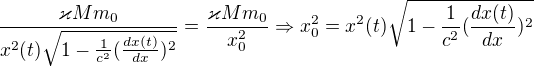 $\frac{\varkappa Mm_{0}}{x^{2}(t)\sqrt{1-\frac{1}{c^{2}{}}(\frac{dx(t)}{dx})^{2}}}=\frac{\varkappa Mm_{0}}{x^{2}_{0}}\Rightarrow x^{2}_{0}=x^{2}(t)\sqrt{1-\frac{1}{c^{2}{}}(\frac{dx(t)}{dx})^{2}}$