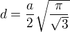 $d=\frac{a}{2}\sqrt{\frac{\pi }{\sqrt{3}}}$